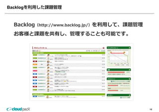 Backlog



  Backlog（http://www backlog jp/）を利⽤して 課題管理
         （http://www.backlog.jp/）を利⽤して、課題管理

  お客様と課題を共有し、管理することも可能です。




                                              16
 