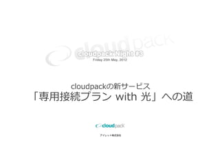cloudpackの新サービス
「専⽤接続プラン with 光」への道


         アイレット株式会社
 