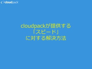 cloudpackが提供する
「スピード」
に対する解決方法
 