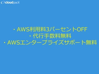 ・AWS利用料3パーセントOFF
・代行手数料無料
・AWSエンタープライズサポート無料
 