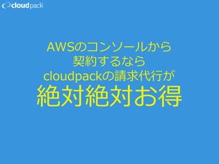AWSのコンソールから
契約するなら
cloudpackの請求代行が
絶対絶対お得
 