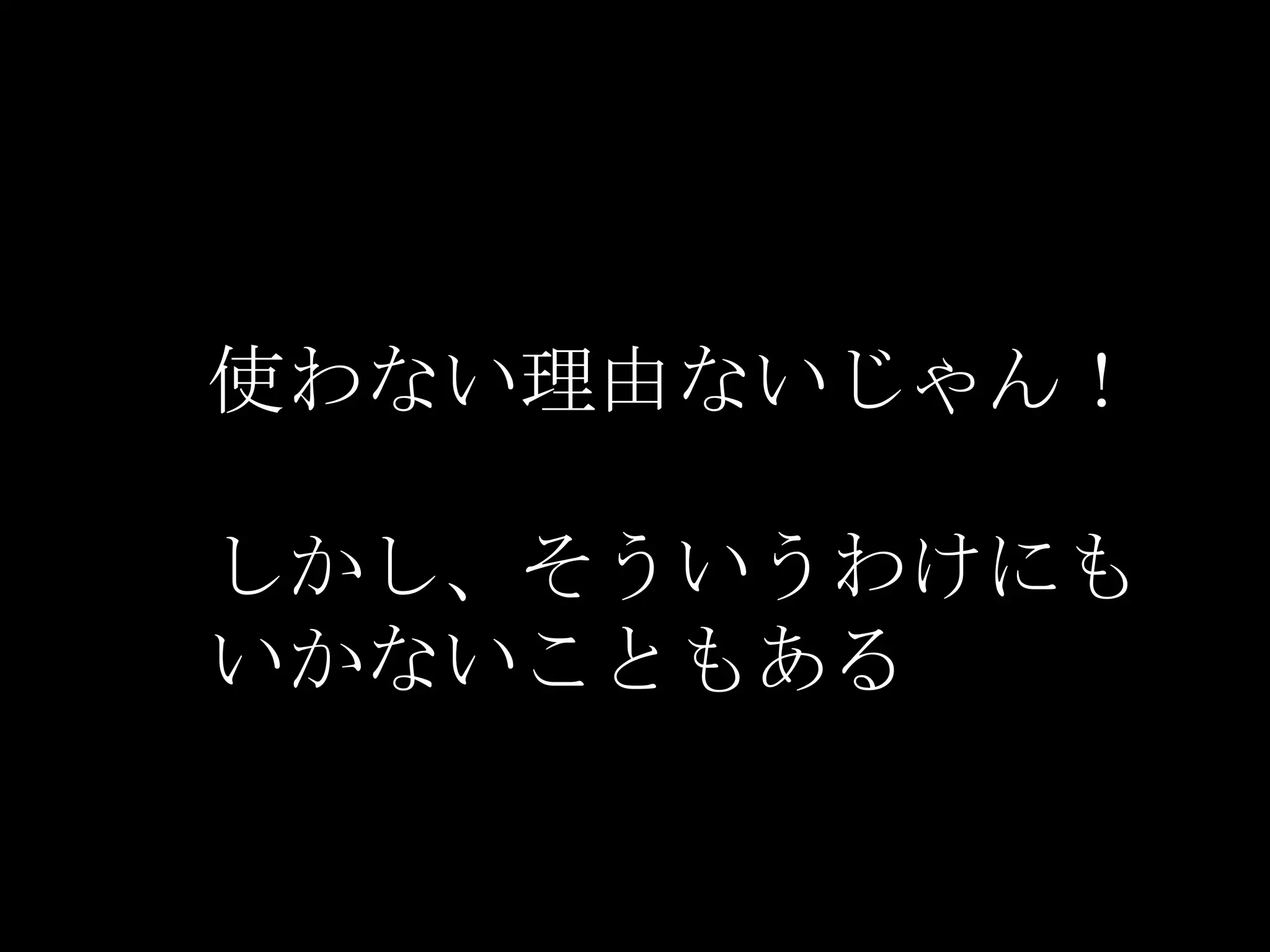 使わない理由ないじゃん！

しかし、そういうわけにも
いかないこともある
 