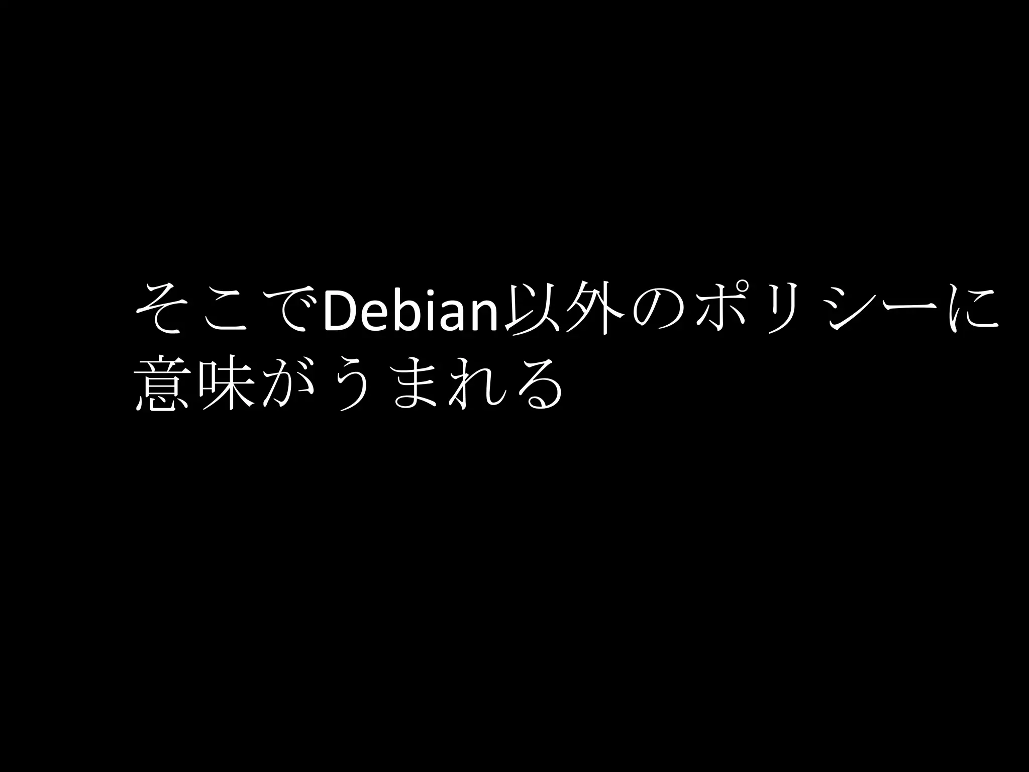 そこでDebian以外のポリシーに
意味がうまれる
 