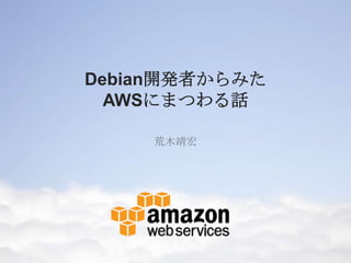 Debian開発者からみた
  AWSにまつわる話

    荒木靖宏
 
