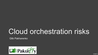 Cloud orchestration risks
Glib Pakharenko
 