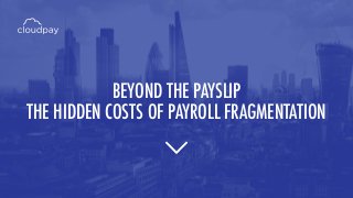 BEYOND THE PAYSLIP
THE HIDDEN COSTS OF PAYROLL FRAGMENTATION
 