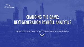CHANGING THE GAME:
NEXT-GENERATION PAYROLL ANALYTICS
USING END-TO-END ANALYTICS TO OPTIMIZE PAYROLL PERFORMANCE
 