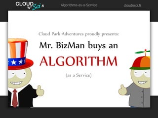 CLOUD
   ’
         .fi      Algorithms-as-a-Service         cloudnsci.fi
   N’




        Cloud Park Adventures proudly presents:

        Mr. BizMan buys an
        ALGORITHM
                     (as a Service)
 
