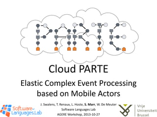 Cloud PARTE
Elastic Complex Event Processing
based on Mobile Actors
J. Swalens, T. Renaux, L. Hoste, S. Marr, W. De Meuter
Software Languages Lab
AGERE Workshop, 2013-10-27

 