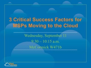 3 Critical Success Factors for
MSPs Moving to the Cloud
Wednesday, September 11
9:30 – 10:15 a.m.
McCormick W471b

 