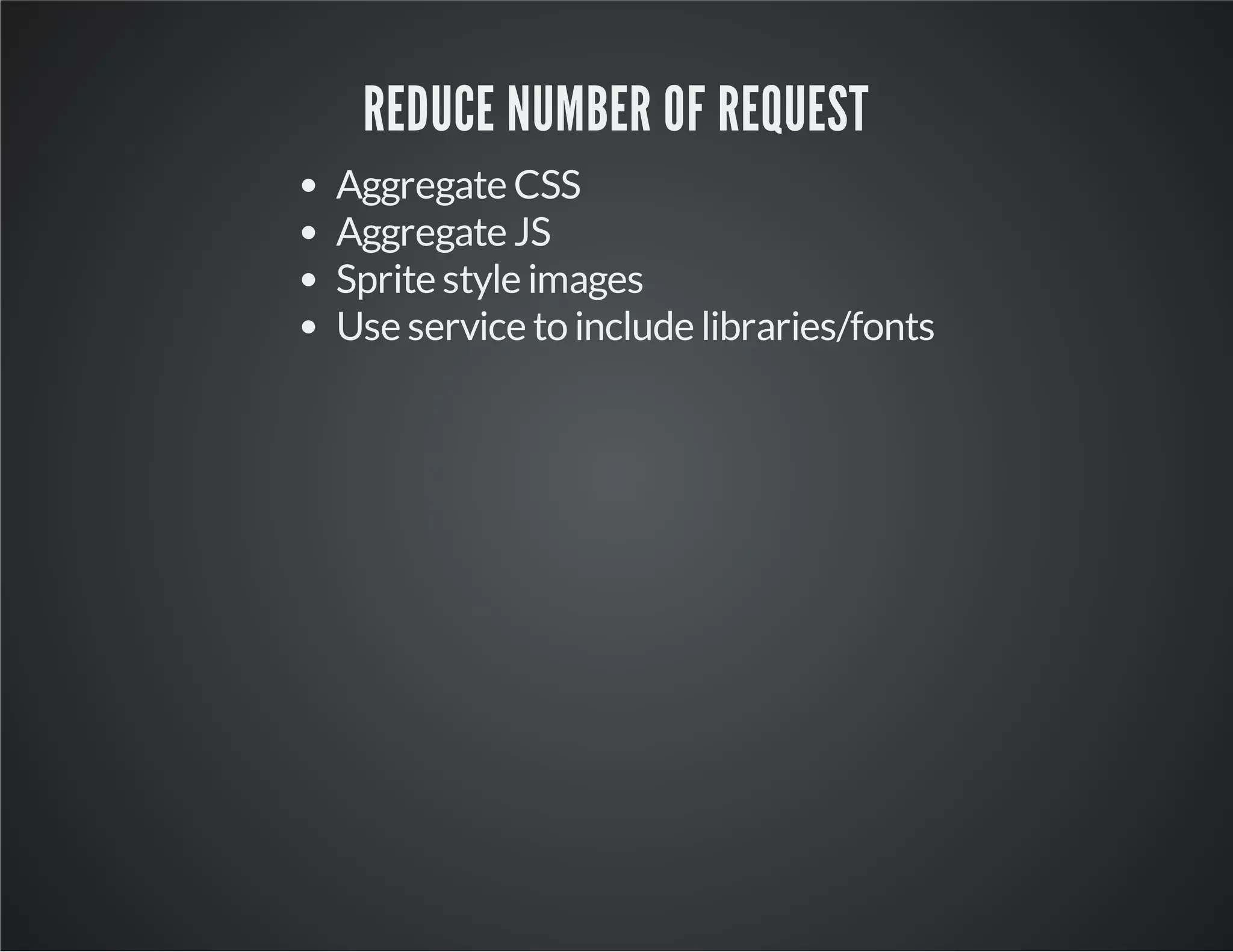 REDUCE NUMBER OF REQUEST
Aggregate CSS
Aggregate JS
Sprite style images
Use service to include libraries/fonts

 