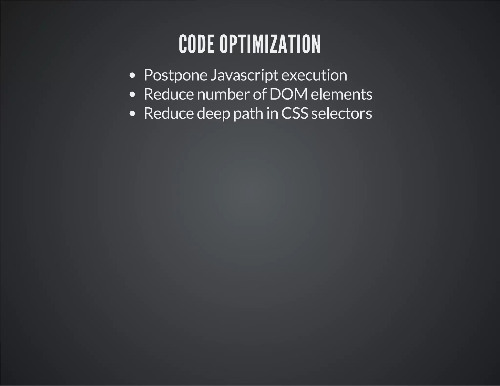 CODE OPTIMIZATION
Postpone Javascript execution
Reduce number of DOM elements
Reduce deep path in CSS selectors

 