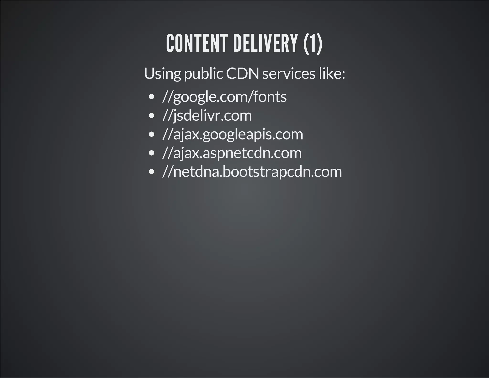 CONTENT DELIVERY (1)
Using public CDN services like:
//google.com/fonts
//jsdelivr.com
//ajax.googleapis.com
//ajax.aspnetcdn.com
//netdna.bootstrapcdn.com

 