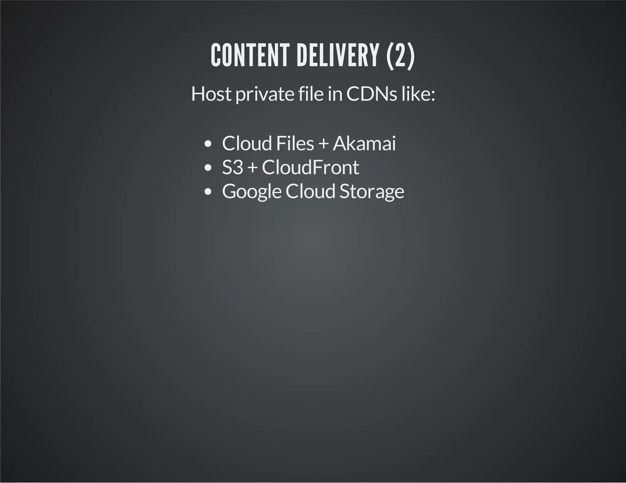 CONTENT DELIVERY (2)
Host private file in CDNs like:
Cloud Files + Akamai
S3 + CloudFront
Google Cloud Storage

 