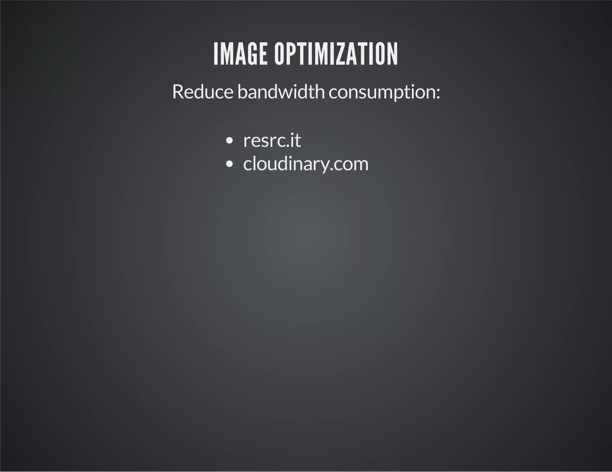 IMAGE OPTIMIZATION
Reduce bandwidth consumption:
resrc.it
cloudinary.com

 