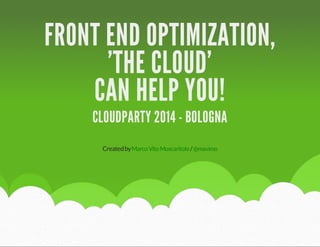 FRONT END OPTIMIZATION,
'THE CLOUD'
CAN HELP YOU!
CLOUDPARTY 2014 - BOLOGNA
Created by Marco Vito Moscaritolo / @mavimo

 
