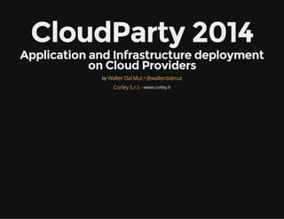 CloudParty 2014
Application and Infrastructure deployment
on Cloud Providers
by /
- www.corley.it
Walter Dal Mut @walterdalmut
Corley S.r.l.
 