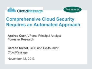 Comprehensive Cloud Security
Requires an Automated Approach
Andras Cser, VP and Principal Analyst
Forrester Research
Carson Sweet, CEO and Co-founder
CloudPassage
November 12, 2013

 