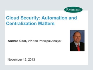 Cloud Security: Automation and
Centralization Matters

Andras Cser, VP and Principal Analyst

November 12, 2013

 