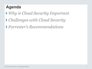 Agenda

› Why is Cloud Security Important
› Challenges with Cloud Security
› Forrester’s Recommendations

© 2013 Forrester Research, Inc. Reproduction Prohibited

3

 
