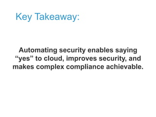 Key Takeaway:

Automating security enables saying
“yes” to cloud, improves security, and
makes complex compliance achievable.

 