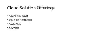 Cloud Solution Offerings
• Azure Key Vault
• Vault by Hashicorp
• AWS KMS
• Keywhiz
 