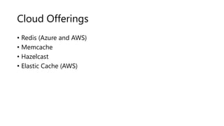 Cloud Offerings
• Redis (Azure and AWS)
• Memcache
• Hazelcast
• Elastic Cache (AWS)
 