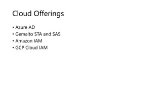Cloud Offerings
• Azure AD
• Gemalto STA and SAS
• Amazon IAM
• GCP Cloud IAM
 