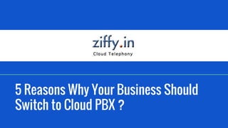 5 Reasons Why Your Business Should
Switch to Cloud PBX ?
 