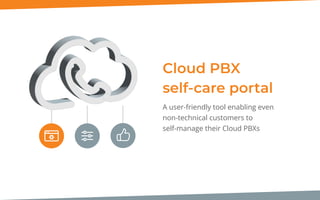Cloud PBX
self-care portal
A user-friendly tool enabling even
non-technical customers to
self-manage their Cloud PBXs
 