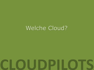 Welche Cloud?




CLOUDPILOTS
 