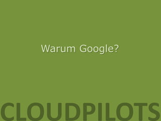 Warum Google?




CLOUDPILOTS
 