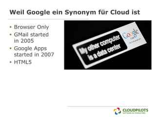 Weil Google ein Synonym für Cloud ist

 Browser Only
 GMail started
  in 2005
 Google Apps
  started in 2007
 HTML5
 