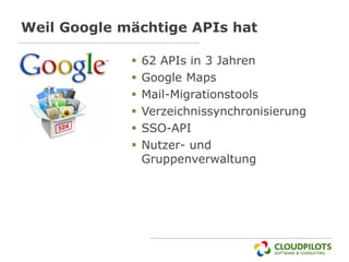 Weil Google mächtige APIs hat

                62 APIs in 3 Jahren
                Google Maps
                Mail-Migrationstools
                Verzeichnissynchronisierung
                SSO-API
                Nutzer- und
                 Gruppenverwaltung
 