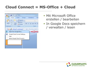 Cloud Connect = MS-Office + Cloud

                  Mit Microsoft Office
                   erstellen / bearbeiten
                  In Google Docs speichern
                   / verwalten / lesen
 