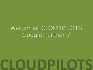 Warum ist CLOUDPILOTS
    Google Partner ?




CLOUDPILOTS
 