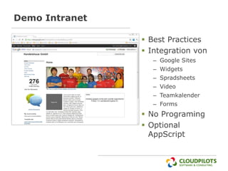 Demo Intranet

                 Best Practices
                 Integration von
                   – Google Sites
                   – Widgets
                   – Spradsheets
                   – Video
                   – Teamkalender
                   – Forms
                 No Programing
                 Optional
                  AppScript
 
