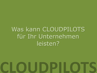 Was kann CLOUDPILOTS
  für Ihr Unternehmen
         leisten?



CLOUDPILOTS
 