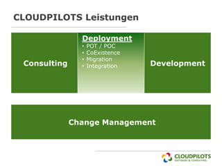CLOUDPILOTS Leistungen

                Deployment
                •   POT / POC
                •   CoExistence
                •   Migration
 Consulting     •   Integration   Development




              Change Management
 