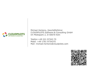 Michael Herkens, Geschäftsführer
CLOUDPILOTS Software & Consulting GmbH
Im Mediapark 2, D-50670 Köln

Telefon:+49 221 97343 75
Mobil: +49 1761 9734375
Mail: michael.herkens@cloudpilots.com
 