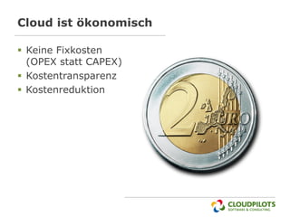 Cloud ist ökonomisch

 Keine Fixkosten
  (OPEX statt CAPEX)
 Kostentransparenz
 Kostenreduktion
 