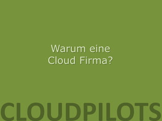 Warum eine
   Cloud Firma?




CLOUDPILOTS
 