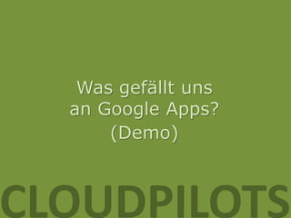 Was gefällt uns
  an Google Apps?
      (Demo)



CLOUDPILOTS
 