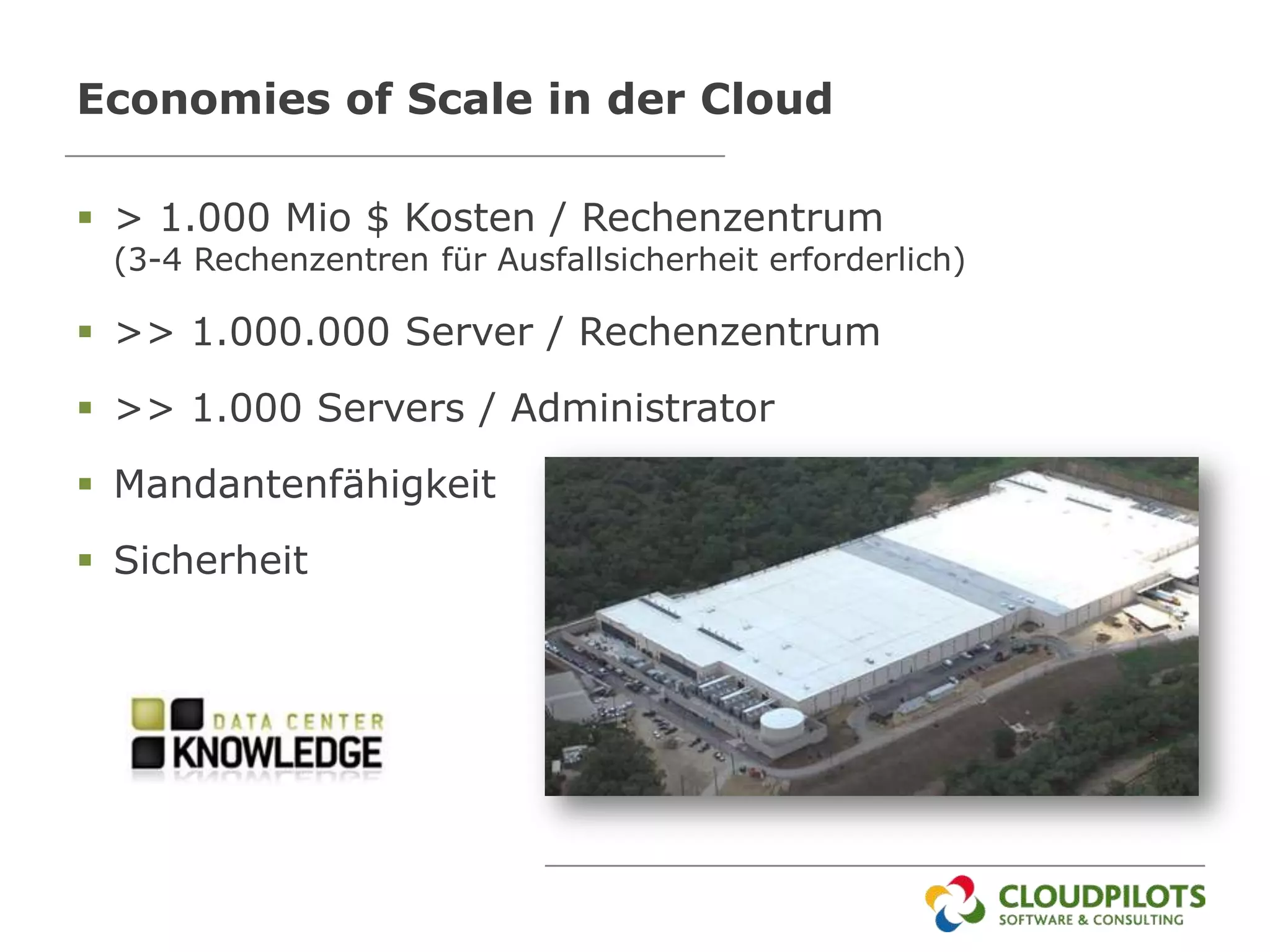 Economies of Scale in der Cloud

 > 1.000 Mio $ Kosten / Rechenzentrum
 (3-4 Rechenzentren für Ausfallsicherheit erforderlich)

 >> 1.000.000 Server / Rechenzentrum
 >> 1.000 Servers / Administrator
 Mandantenfähigkeit
 Sicherheit
 