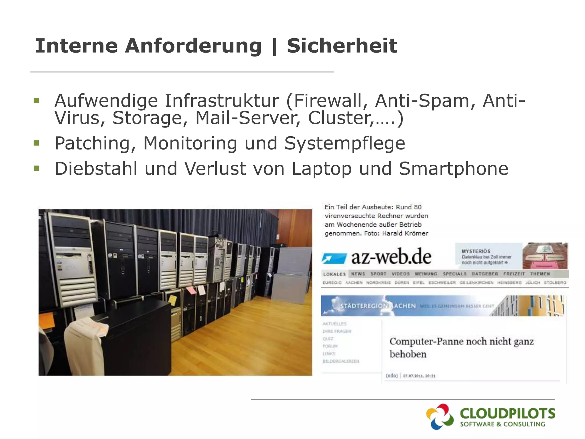 Interne Anforderung | Sicherheit

 Aufwendige Infrastruktur (Firewall, Anti-Spam, Anti-
  Virus, Storage, Mail-Server, Cluster,….)
 Patching, Monitoring und Systempflege
 Diebstahl und Verlust von Laptop und Smartphone
 
