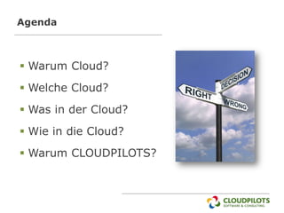 Agenda



 Warum Cloud?
 Welche Cloud?
 Was in der Cloud?
 Wie in die Cloud?
 Warum CLOUDPILOTS?
 