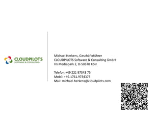 Michael Herkens, Geschäftsführer
CLOUDPILOTS Software & Consulting GmbH
Im Mediapark 2, D-50670 Köln

Telefon:+49 221 97343 75
Mobil: +49.1761.9734375
Mail: michael.herkens@cloudpilots.com
 