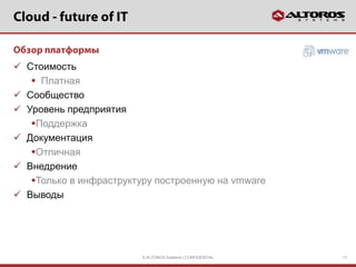  Стоимость
    Платная
 Сообщество
 Уровень предприятия
   Поддержка
 Документация
   Отличная
 Внедрение
   Только в инфраструктуру построенную на vmware
 Выводы




                         © ALTOROS Systems | CONFIDENTIAL   17
 