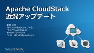 Apache CloudStack
近況アップデート
北瀬 公彦
日本CloudStackユーザー会
http://cloudstack.jp
Twitter: @kkitase
Email: kkitase@gmail.com
 