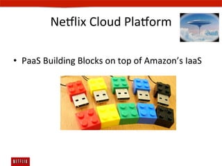 Ne#lix	
  Cloud	
  Pla#orm	
  

•  PaaS	
  Building	
  Blocks	
  on	
  top	
  of	
  Amazon’s	
  IaaS	
  
 